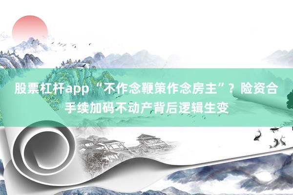 股票杠杆app “不作念鞭策作念房主”？险资合手续加码不动产背后逻辑生变