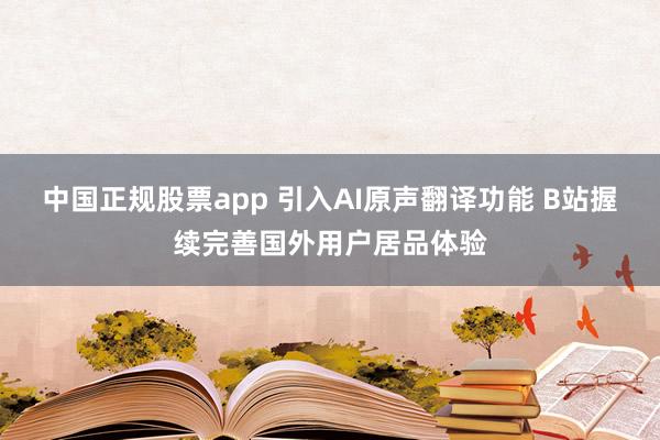 中国正规股票app 引入AI原声翻译功能 B站握续完善国外用户居品体验