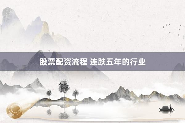股票配资流程 连跌五年的行业