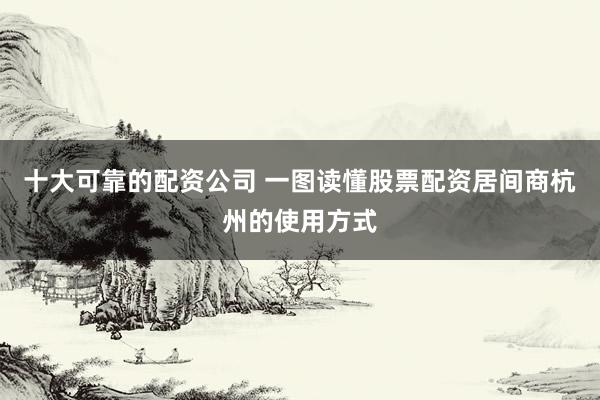 十大可靠的配资公司 一图读懂股票配资居间商杭州的使用方式