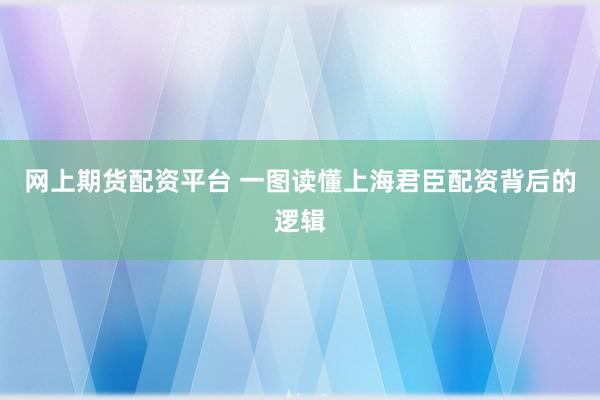 网上期货配资平台 一图读懂上海君臣配资背后的逻辑
