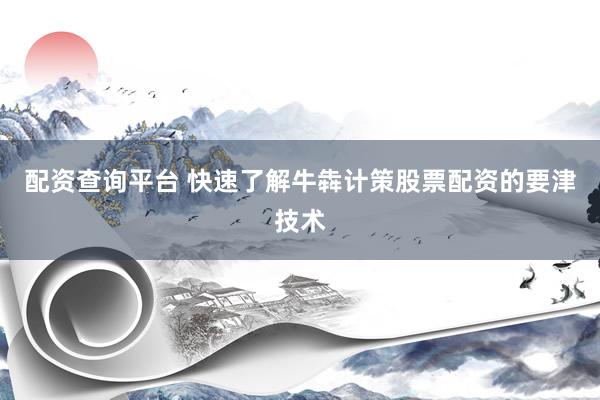 配资查询平台 快速了解牛犇计策股票配资的要津技术