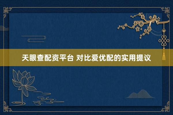 天眼查配资平台 对比爱优配的实用提议