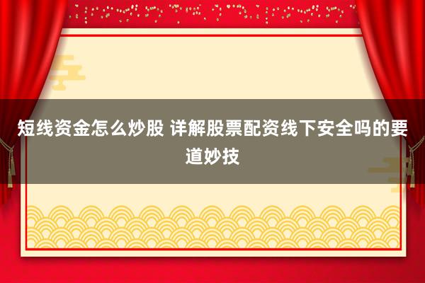 短线资金怎么炒股 详解股票配资线下安全吗的要道妙技