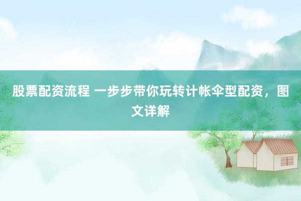 股票配资流程 一步步带你玩转计帐伞型配资，图文详解