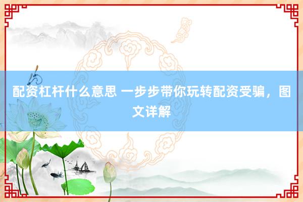 配资杠杆什么意思 一步步带你玩转配资受骗，图文详解