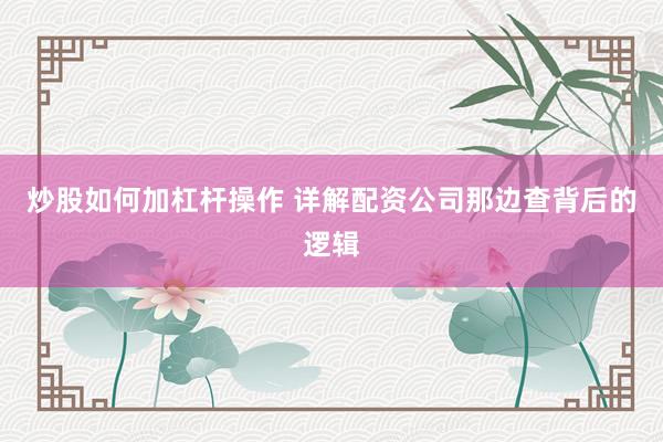 炒股如何加杠杆操作 详解配资公司那边查背后的逻辑