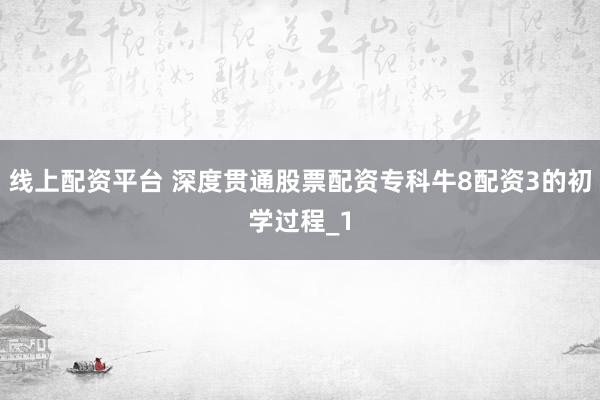 线上配资平台 深度贯通股票配资专科牛8配资3的初学过程_1