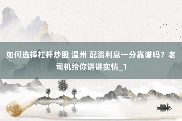 如何选择杠杆炒股 温州 配资利息一分靠谱吗？老司机给你讲讲实情_1