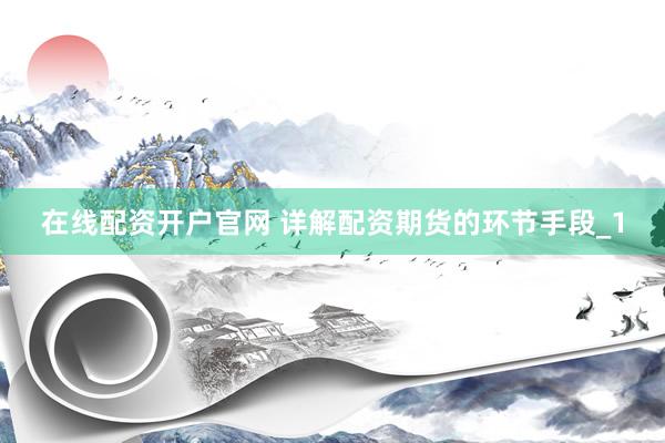 在线配资开户官网 详解配资期货的环节手段_1