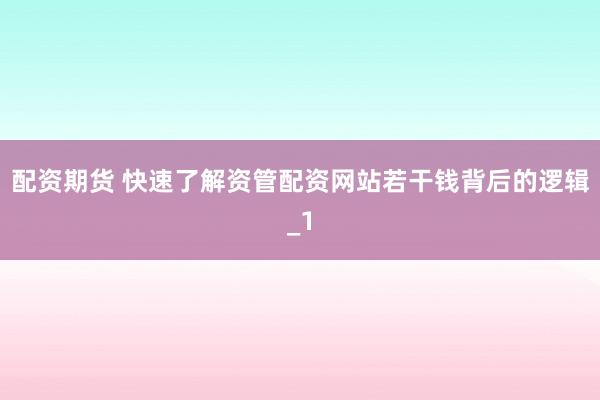 配资期货 快速了解资管配资网站若干钱背后的逻辑_1