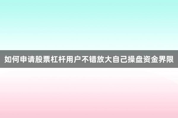 如何申请股票杠杆用户不错放大自己操盘资金界限