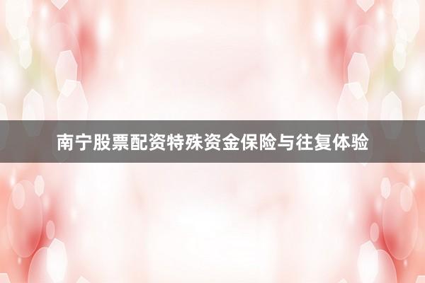 南宁股票配资特殊资金保险与往复体验