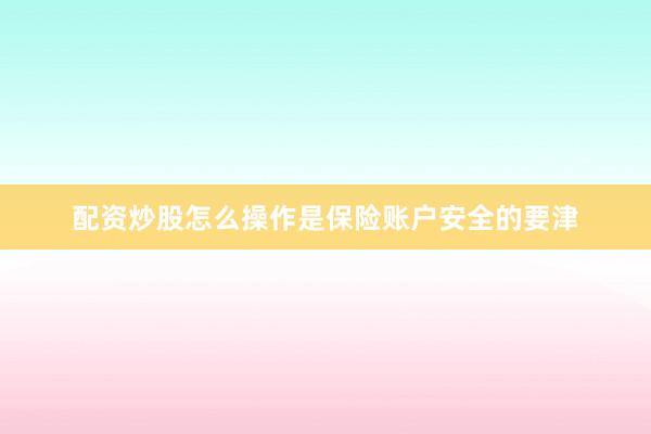 配资炒股怎么操作是保险账户安全的要津