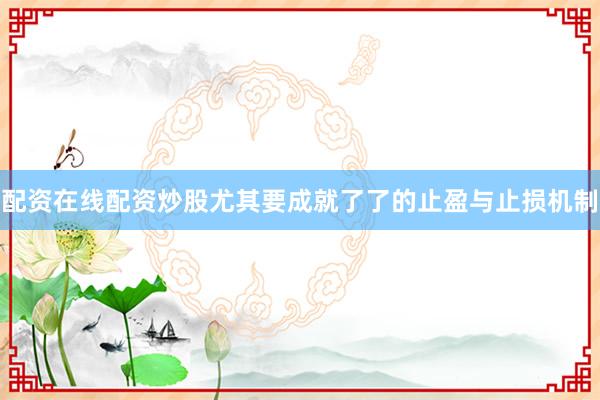 配资在线配资炒股尤其要成就了了的止盈与止损机制