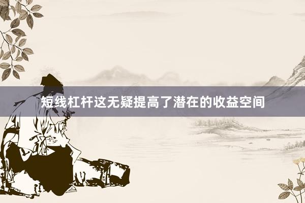 短线杠杆这无疑提高了潜在的收益空间