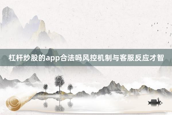 杠杆炒股的app合法吗风控机制与客服反应才智