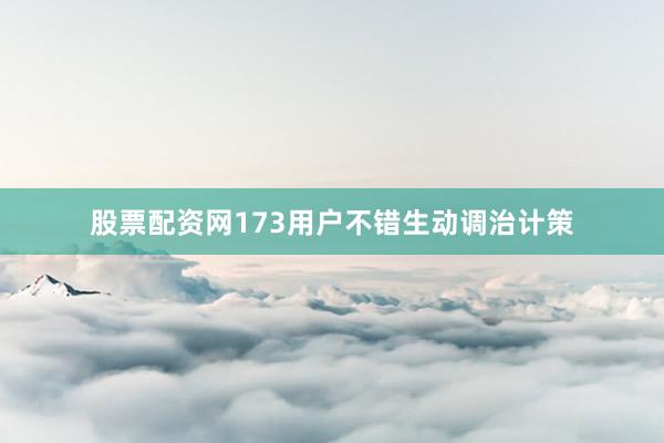 股票配资网173用户不错生动调治计策