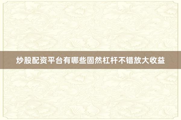 炒股配资平台有哪些固然杠杆不错放大收益