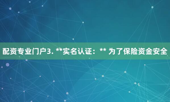 配资专业门户3. **实名认证：** 为了保险资金安全