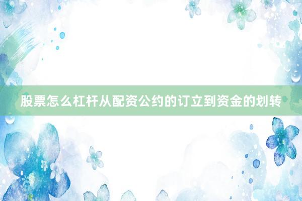 股票怎么杠杆从配资公约的订立到资金的划转