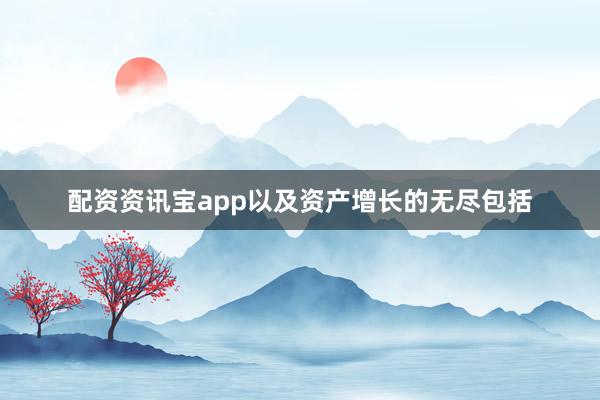 配资资讯宝app以及资产增长的无尽包括
