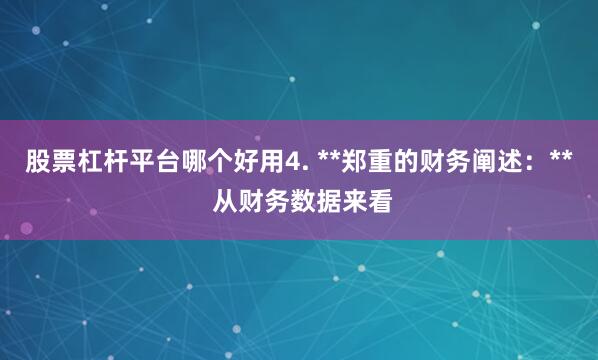 股票杠杆平台哪个好用4. **郑重的财务阐述：** 从财务数据来看