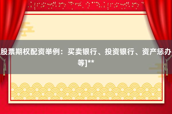 股票期权配资举例：买卖银行、投资银行、资产惩办等]**