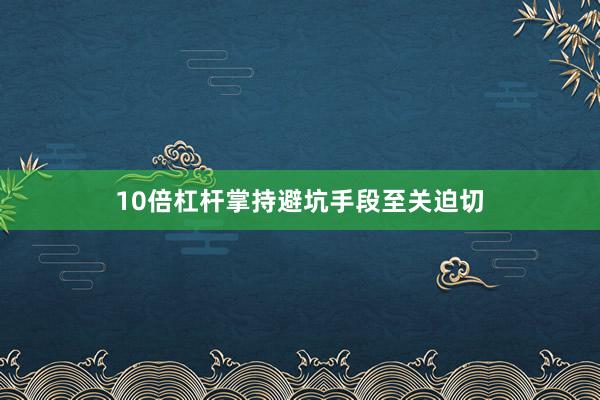 10倍杠杆掌持避坑手段至关迫切