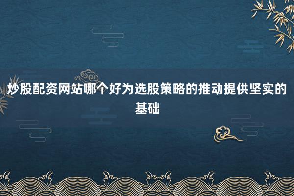 炒股配资网站哪个好为选股策略的推动提供坚实的基础