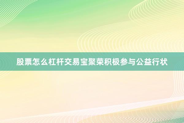股票怎么杠杆交易宝聚荣积极参与公益行状