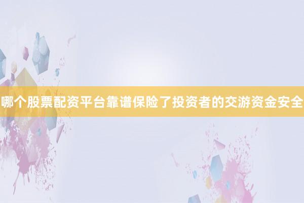 哪个股票配资平台靠谱保险了投资者的交游资金安全