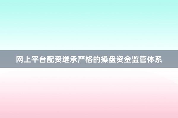 网上平台配资继承严格的操盘资金监管体系