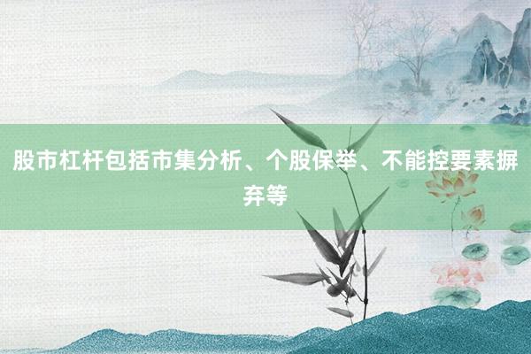 股市杠杆包括市集分析、个股保举、不能控要素摒弃等
