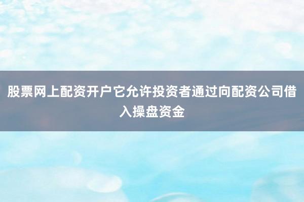 股票网上配资开户它允许投资者通过向配资公司借入操盘资金