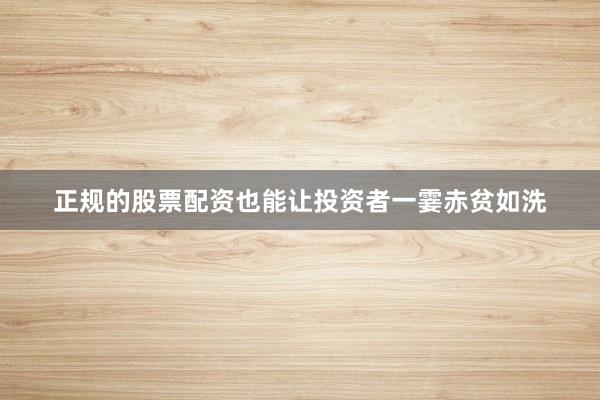 正规的股票配资也能让投资者一霎赤贫如洗