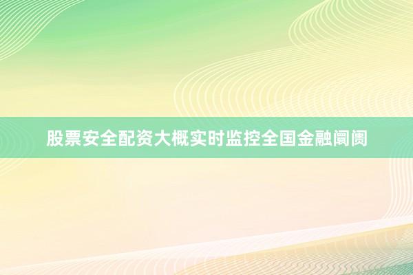 股票安全配资大概实时监控全国金融阛阓
