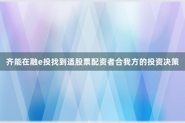 齐能在融e投找到适股票配资者合我方的投资决策