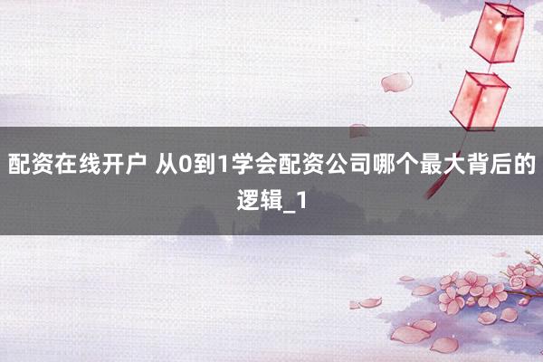 配资在线开户 从0到1学会配资公司哪个最大背后的逻辑_1