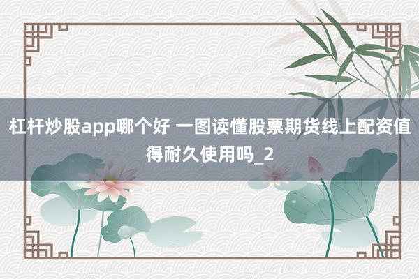 杠杆炒股app哪个好 一图读懂股票期货线上配资值得耐久使用吗_2