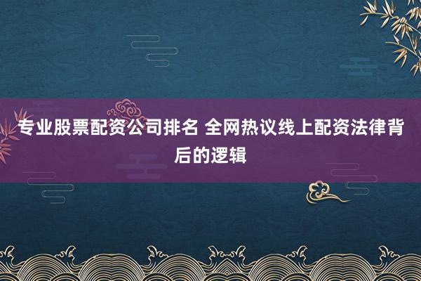 专业股票配资公司排名 全网热议线上配资法律背后的逻辑
