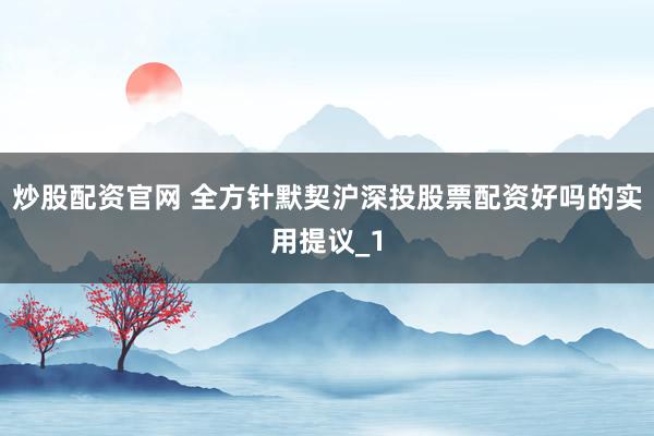 炒股配资官网 全方针默契沪深投股票配资好吗的实用提议_1
