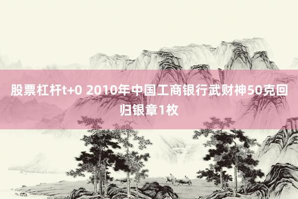股票杠杆t+0 2010年中国工商银行武财神50克回归银章1枚