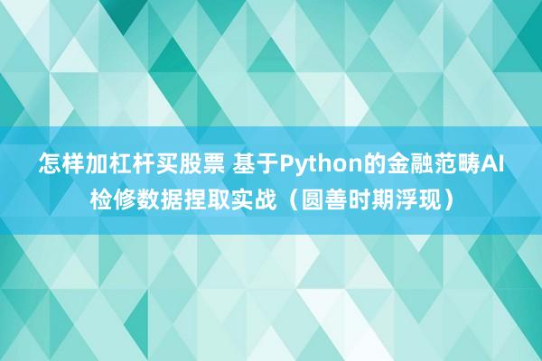 怎样加杠杆买股票 基于Python的金融范畴AI检修数据捏取实战（圆善时期浮现）