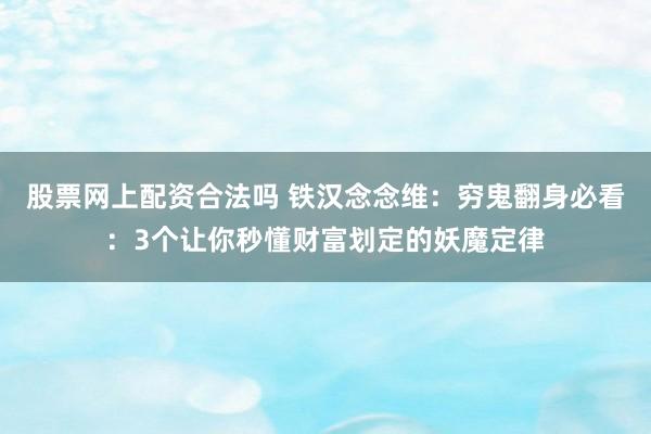 股票网上配资合法吗 铁汉念念维：穷鬼翻身必看：3个让你秒懂财富划定的妖魔定律