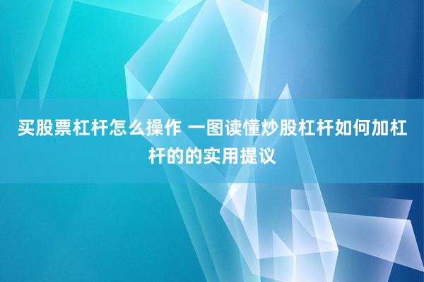买股票杠杆怎么操作 一图读懂炒股杠杆如何加杠杆的的实用提议