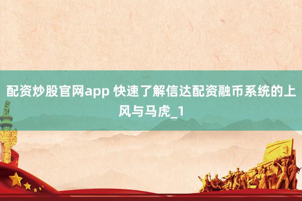 配资炒股官网app 快速了解信达配资融币系统的上风与马虎_1