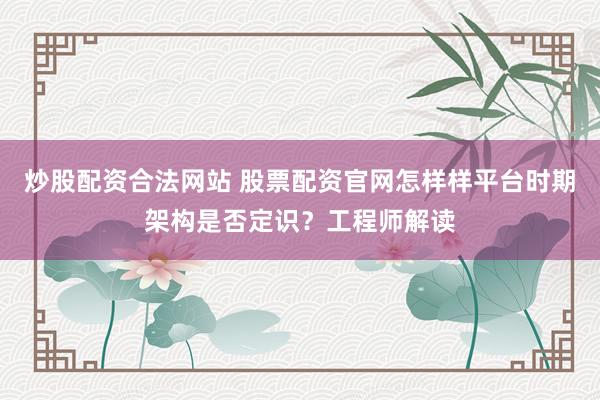炒股配资合法网站 股票配资官网怎样样平台时期架构是否定识？工程师解读