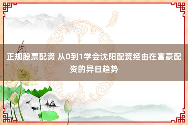 正规股票配资 从0到1学会沈阳配资经由在富豪配资的异日趋势