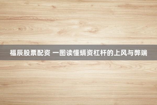 福辰股票配资 一图读懂螎资杠杆的上风与弊端